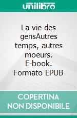 La vie des gensAutres temps, autres moeurs. E-book. Formato EPUB ebook
