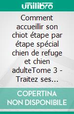 Comment accueillir son chiot étape par étape spécial chien de refuge et chien adulteTome 3 - Traitez ses déviances de comportement. E-book. Formato EPUB ebook