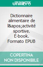 Dictionnaire alimentaire de l&apos;activité sportive. E-book. Formato EPUB ebook