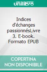 Indices d'échanges passionnésLivre 3. E-book. Formato EPUB ebook