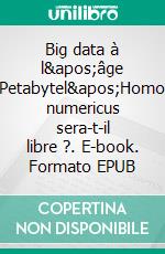 Big data à l&apos;âge Petabytel&apos;Homo numericus sera-t-il libre ?. E-book. Formato EPUB ebook