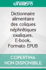 Dictionnaire alimentaire des coliques néphrétiques oxaliques. E-book. Formato EPUB ebook