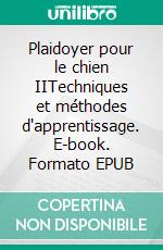 Plaidoyer pour le chien IITechniques et méthodes d'apprentissage. E-book. Formato EPUB ebook