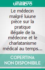 Le médecin malgré luiune pièce sur la pratique illégale de la médecine et le charlatanisme médical au temps de Molière. E-book. Formato EPUB ebook di Jean-Baptiste Poquelin Molière