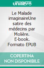 Le Malade imaginaireUne satire des médecins par Molière. E-book. Formato EPUB ebook di Jean-Baptiste Poquelin Molière