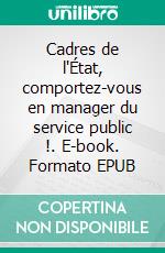 Cadres de l'État, comportez-vous en manager du service public !. E-book. Formato EPUB ebook di Jean Pierre Motte