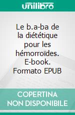 Le b.a-ba de la diététique pour les hémorroïdes. E-book. Formato EPUB ebook