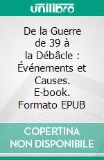 De la Guerre de 39 à la Débâcle : Événements et Causes. E-book. Formato EPUB ebook