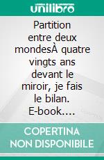 Partition entre deux mondesÀ quatre vingts ans devant le miroir, je fais le bilan. E-book. Formato EPUB ebook