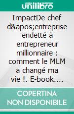 ImpactDe chef d&apos;entreprise endetté à entrepreneur millionnaire : comment le MLM a changé ma vie !. E-book. Formato EPUB