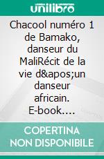 Chacool numéro 1 de Bamako, danseur du MaliRécit de la vie d&apos;un danseur africain. E-book. Formato EPUB ebook