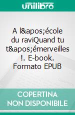 A l&apos;école du raviQuand tu t&apos;émerveilles !. E-book. Formato EPUB ebook