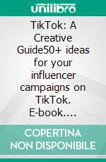 TikTok: A Creative Guide50+ ideas for your influencer campaigns on TikTok. E-book. Formato EPUB ebook