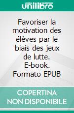 Favoriser la motivation des élèves par le biais des jeux de lutte. E-book. Formato EPUB