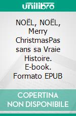 NOËL, NOËL, Merry ChristmasPas sans sa Vraie Histoire. E-book. Formato EPUB ebook di Claude Trouiller