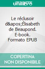 Le réclusoir d&apos;Élisabeth de Beaupond. E-book. Formato EPUB ebook