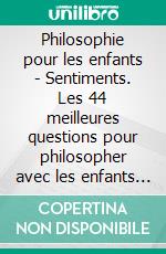 Philosophie pour les enfants - Sentiments. Les 44 meilleures questions pour philosopher avec les enfants et les adolescents. E-book. Formato EPUB ebook