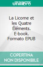 La Licorne et les Quatre Éléments. E-book. Formato EPUB ebook