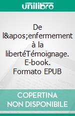 De l&apos;enfermement à la libertéTémoignage. E-book. Formato EPUB