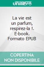 La vie est un parfum, respirez-la !. E-book. Formato EPUB ebook di Pauline Dumail