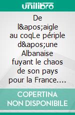 De l'aigle au coqLe périple d'une Albanaise fuyant le chaos de son pays pour la France. E-book. Formato EPUB ebook di Vera Dehaut