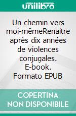 Un chemin vers moi-mêmeRenaitre après dix années de violences conjugales. E-book. Formato EPUB ebook