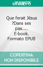 Que ferait Jésus ?Dans ses pas.... E-book. Formato EPUB ebook