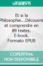 Et si la Philosophie...Découvrir et comprendre en 89 textes. E-book. Formato EPUB ebook