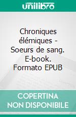 Chroniques élémiques - Soeurs de sang. E-book. Formato EPUB ebook di Abel Felibenc