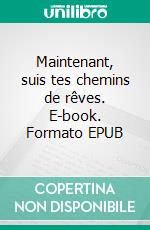 Maintenant, suis tes chemins de rêves. E-book. Formato EPUB ebook