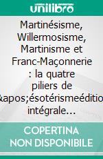 Martinésisme, Willermosisme, Martinisme et Franc-Maçonnerie : la quatre piliers de l&apos;ésotérismeédition intégrale annotée. E-book. Formato EPUB ebook