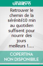 Retrouver le chemin de la sérénité10 min au quotidien suffisent pour nourrir des jours meilleurs !. E-book. Formato EPUB ebook di Martine Ménard