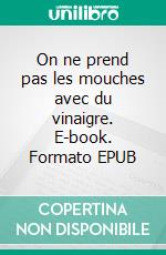 On ne prend pas les mouches avec du vinaigre. E-book. Formato EPUB ebook di Comtesse de Ségur