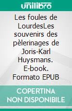 Les foules de LourdesLes souvenirs des pèlerinages de Joris-Karl Huysmans. E-book. Formato EPUB ebook