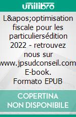 L'optimisation fiscale pour les particuliersédition 2022 - retrouvez nous sur www.jpsudconseil.com. E-book. Formato EPUB ebook di Jean-Philippe Descat