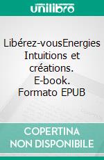 Libérez-vousEnergies Intuitions et créations. E-book. Formato EPUB ebook di Sylvain Lagneau