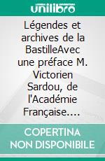 Légendes et archives de la BastilleAvec une préface M. Victorien Sardou, de l'Académie Française. E-book. Formato EPUB ebook