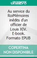 Au service du RoiMémoires inédits d'un officier de Louis XIV. E-book. Formato EPUB ebook