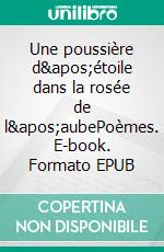 Une poussière d&apos;étoile dans la rosée de l&apos;aubePoèmes. E-book. Formato EPUB ebook