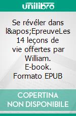 Se révéler dans l'EpreuveLes 14 leçons de vie offertes par William. E-book. Formato EPUB ebook di Pierre-Yves Boyer