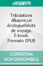 Tribulations d&apos;un écologueRécits de voyage. E-book. Formato EPUB