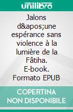 Jalons d&apos;une espérance sans violence à la lumière de la Fâtiha. E-book. Formato EPUB ebook