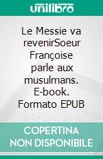 Le Messie va revenirSoeur Françoise parle aux musulmans. E-book. Formato EPUB ebook