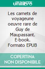 Les carnets de voyageune oeuvre rare de Guy de Maupassant. E-book. Formato EPUB ebook