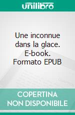 Une inconnue dans la glace. E-book. Formato EPUB ebook