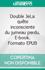 Double JeLa quête inconsciente du jumeau perdu. E-book. Formato EPUB ebook di Cathy Paganelli