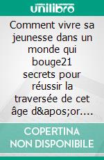 Comment vivre sa jeunesse dans un monde qui bouge21 secrets pour réussir la traversée de cet âge d&apos;or. E-book. Formato EPUB ebook