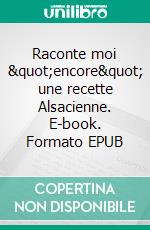 Raconte moi &quot;encore&quot; une recette Alsacienne. E-book. Formato EPUB ebook