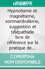 Hypnotisme et magnétisme, somnambulisme, suggestion et télépathiele livre de référence sur la pratique de l'hypnose. E-book. Formato EPUB ebook di Jean Filiatre