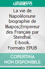 La vie de Napoléonune biographie de l'Empereur des Français par Stendhal. E-book. Formato EPUB ebook di Henri Beyle